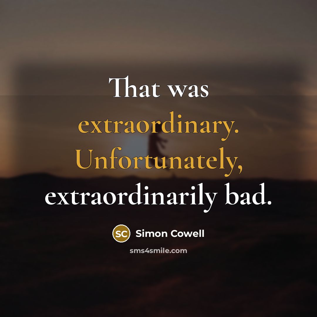 “That was extraordinary. Unfortunately, extraordinarily bad.” quote by Simon Cowell