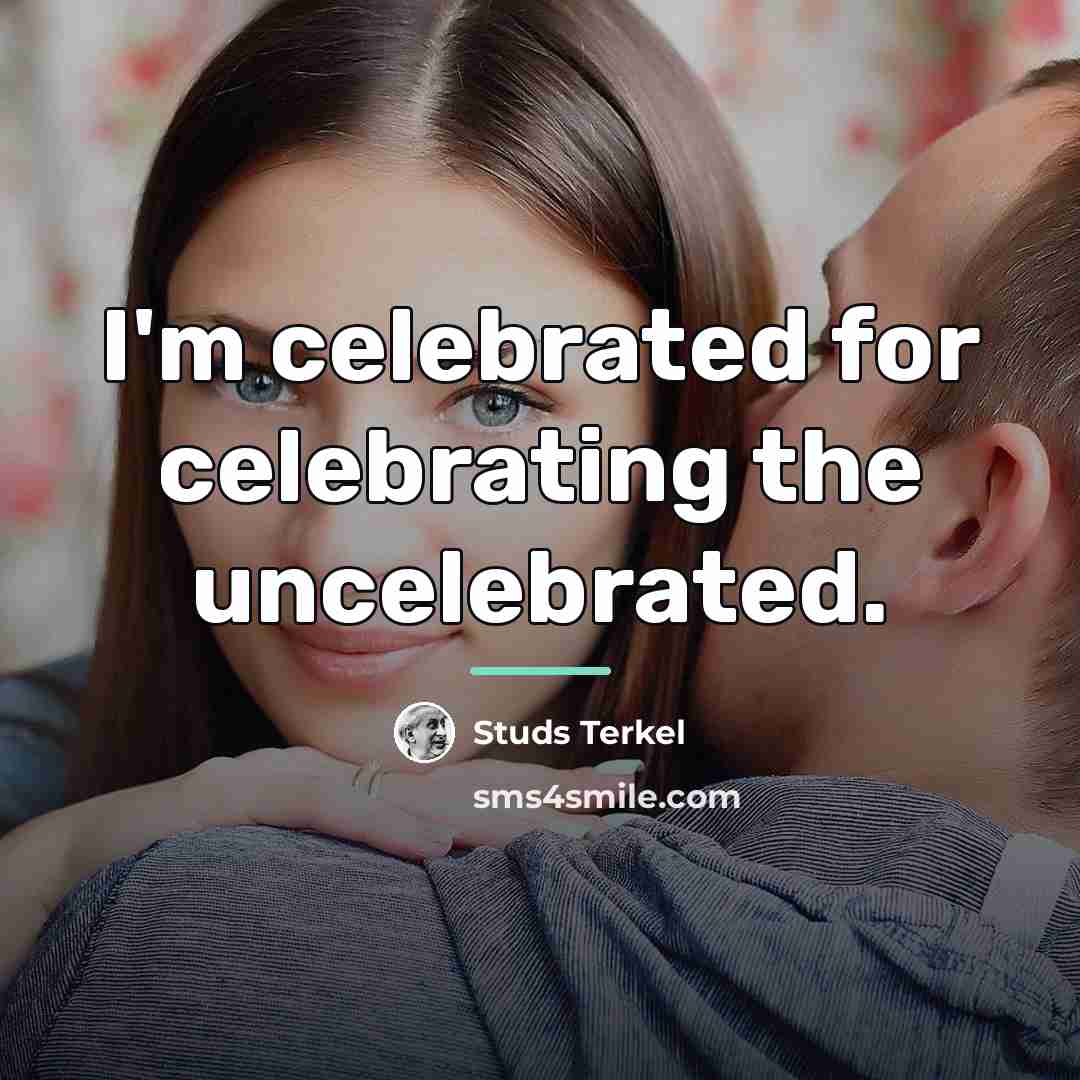 “I'm celebrated for celebrating the uncelebrated.…” quote by Studs Terkel