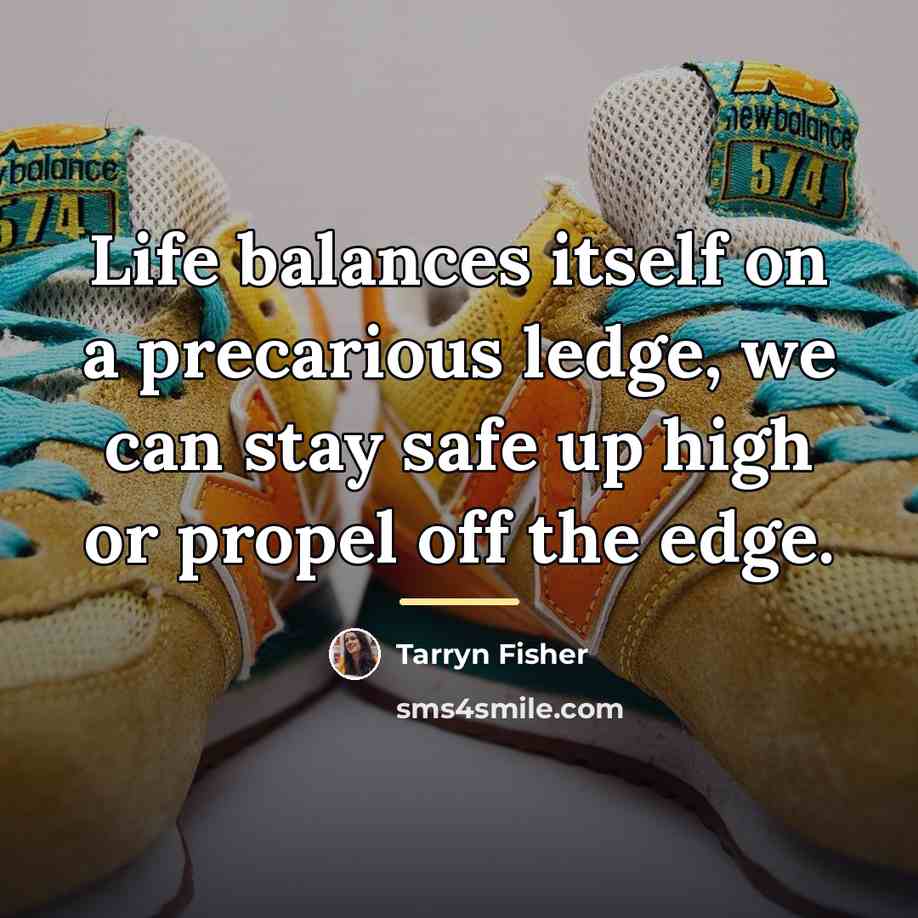 “Life balances itself on a precarious ledge, we can stay…” quote by Tarryn Fisher