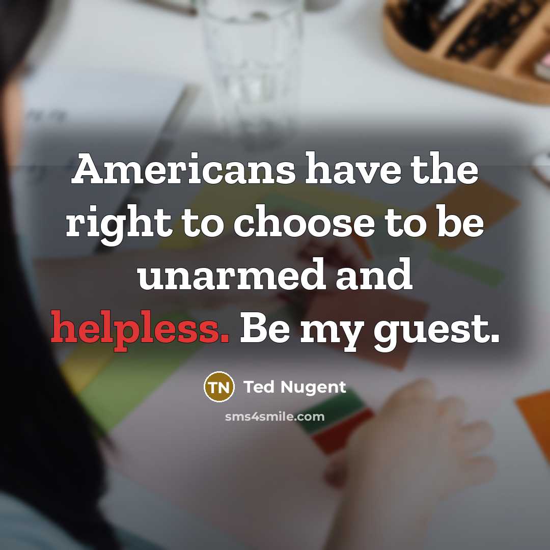 “Americans have the right to choose to be unarmed and…” quote by Ted Nugent
