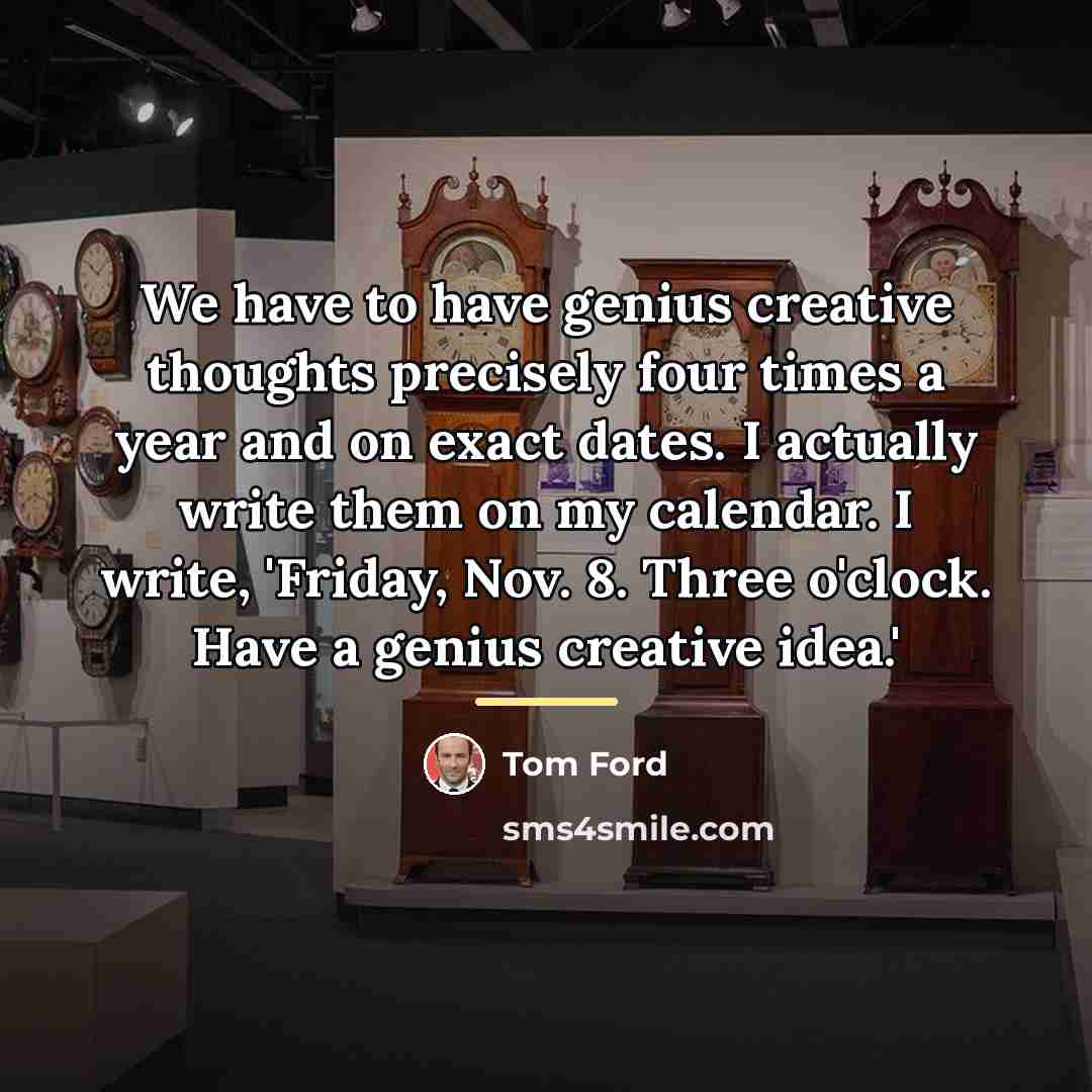 “We have to have genius creative thoughts precisely four times…” quote by Tom Ford