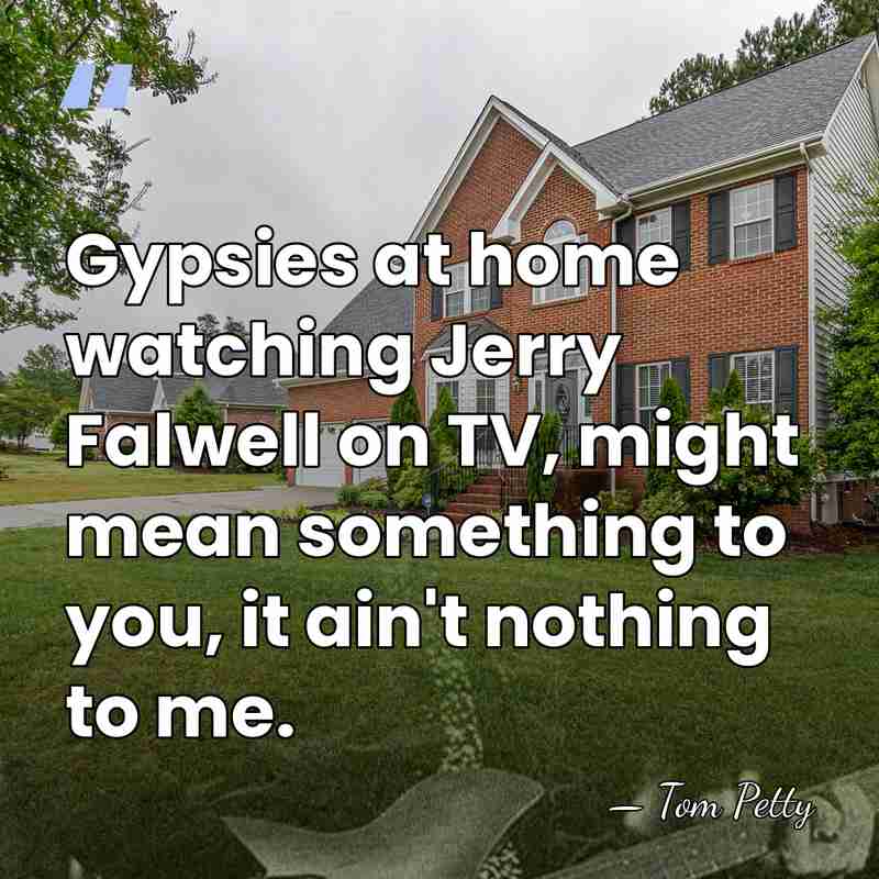 Gypsies at home watching Jerry Falwell on TV, might mean something to&hellip; - Tom Petty