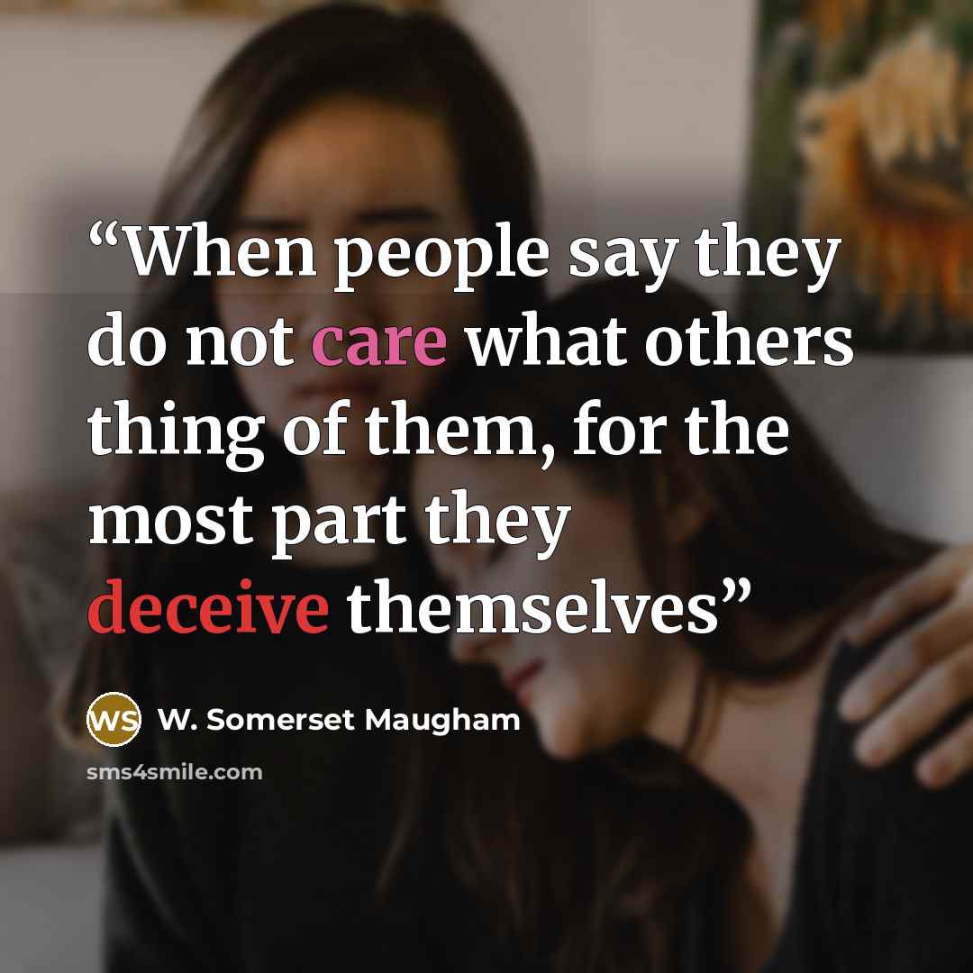 “When people say they do not care what others thing of them, for the most part they deceive themselves” quote by W. Somerset Maugham