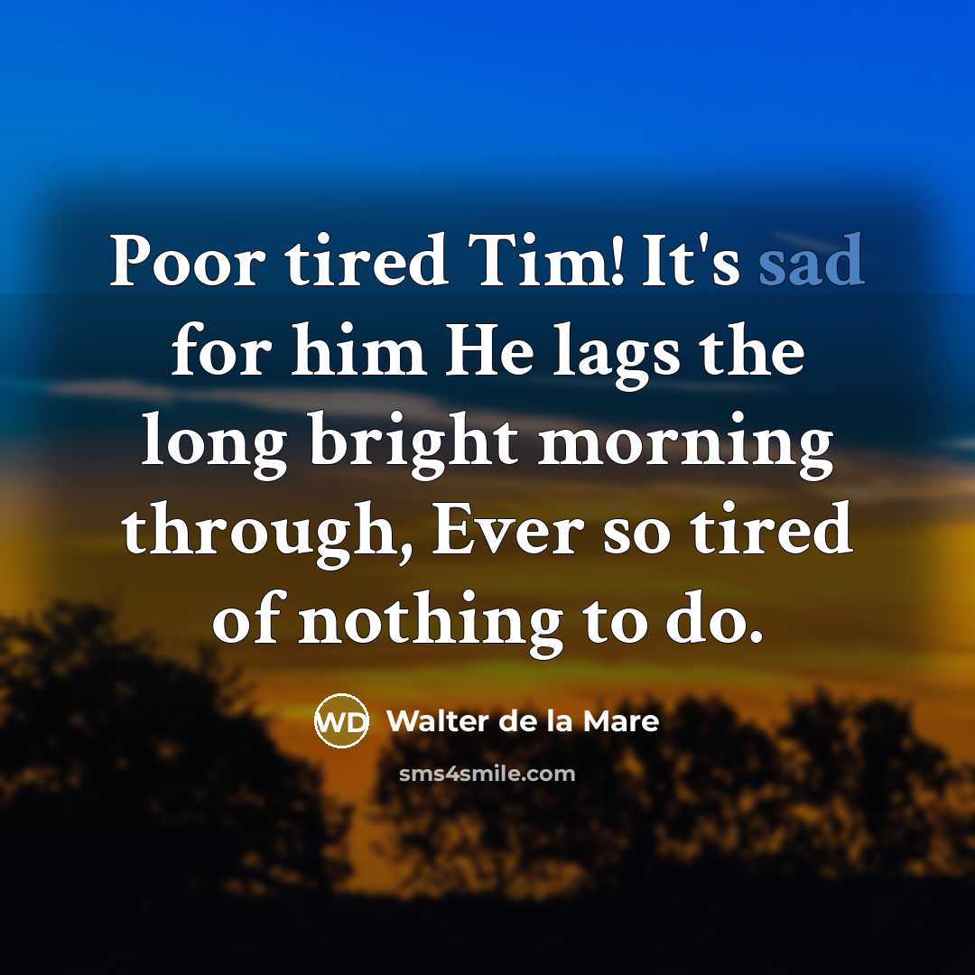 “Poor tired Tim! It's sad for him He lags the…” quote by Walter de La Mare