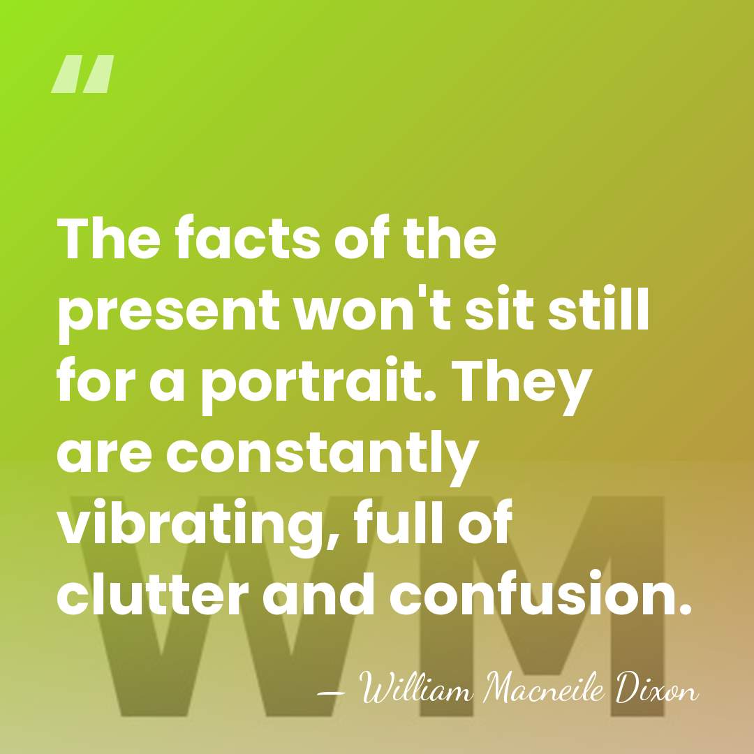 The facts of the present won't sit still for a portrait. They&hellip; - William Macneile Dixon