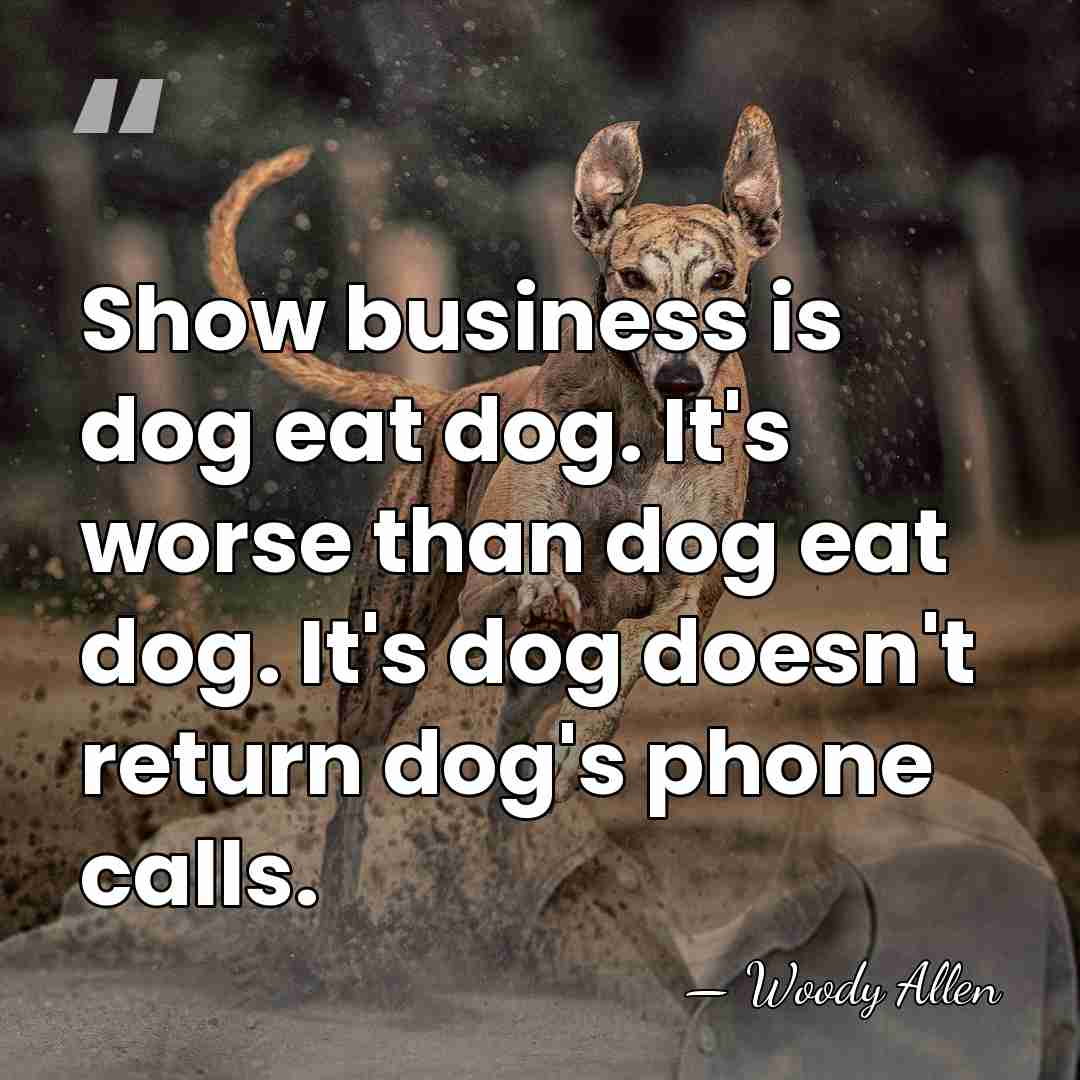 Show business is dog eat dog. It's worse than dog eat dog.&hellip; - Woody Allen