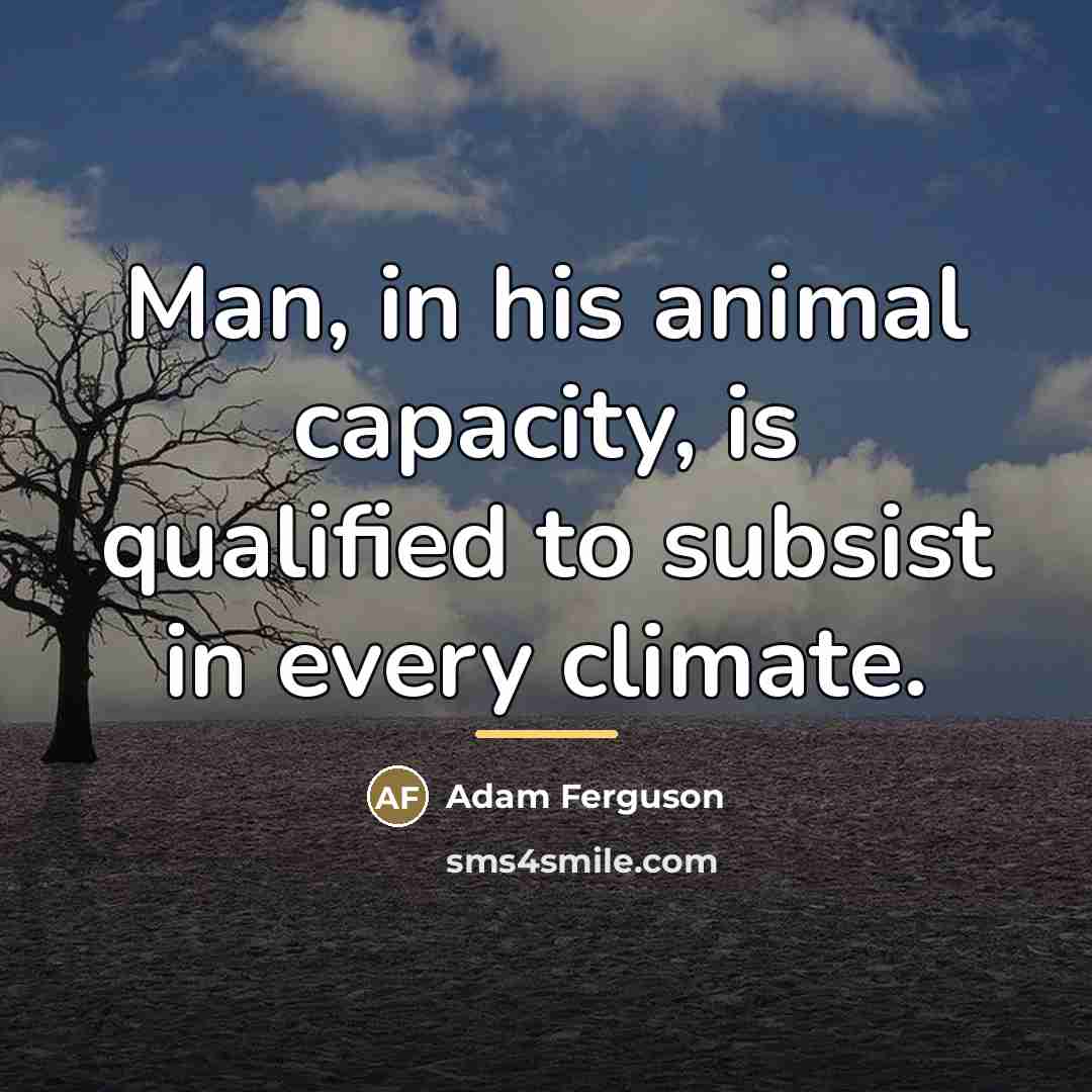 “Man, in his animal capacity, is qualified to subsist in…” quote by Adam Ferguson