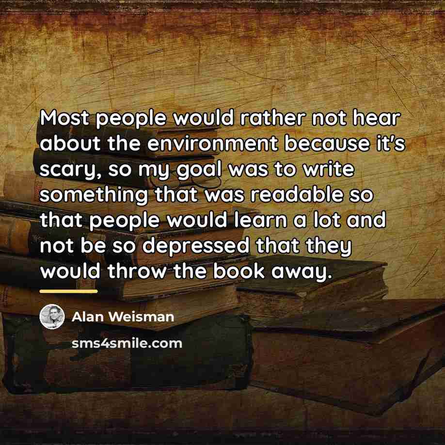 “Most people would rather not hear about the environment because…” quote by Alan Weisman