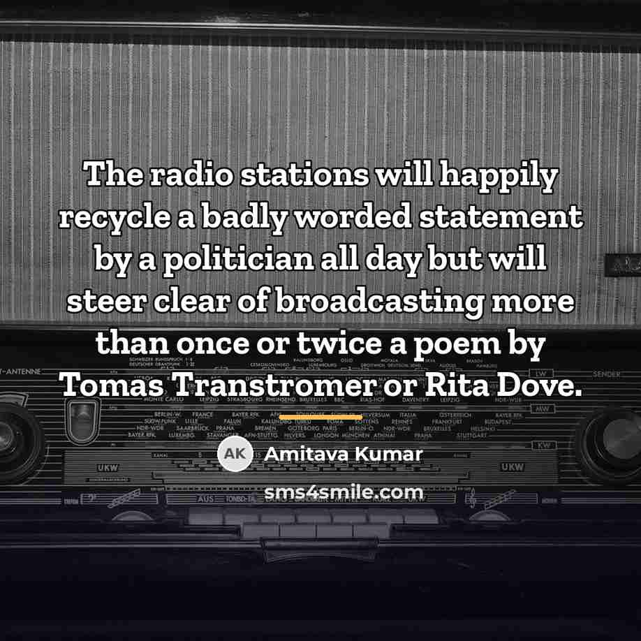 “The radio stations will happily recycle a badly worded statement…” quote by Amitava Kumar