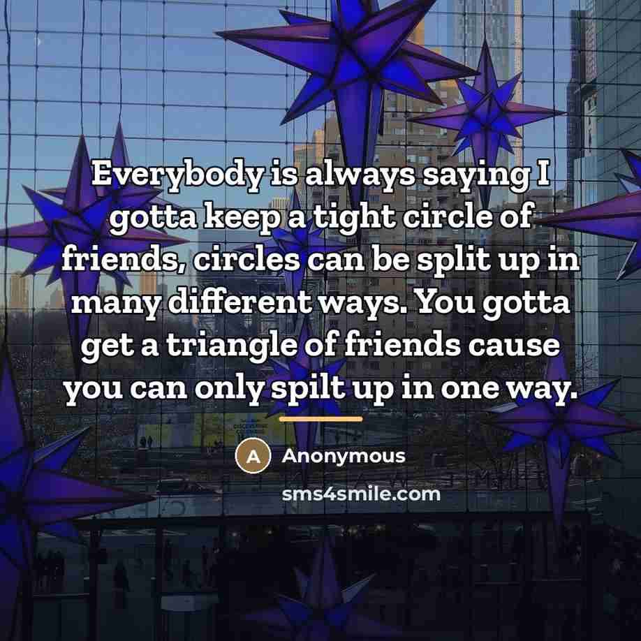 “Everybody is always saying I gotta keep a tight circle…” quote by Anonymous