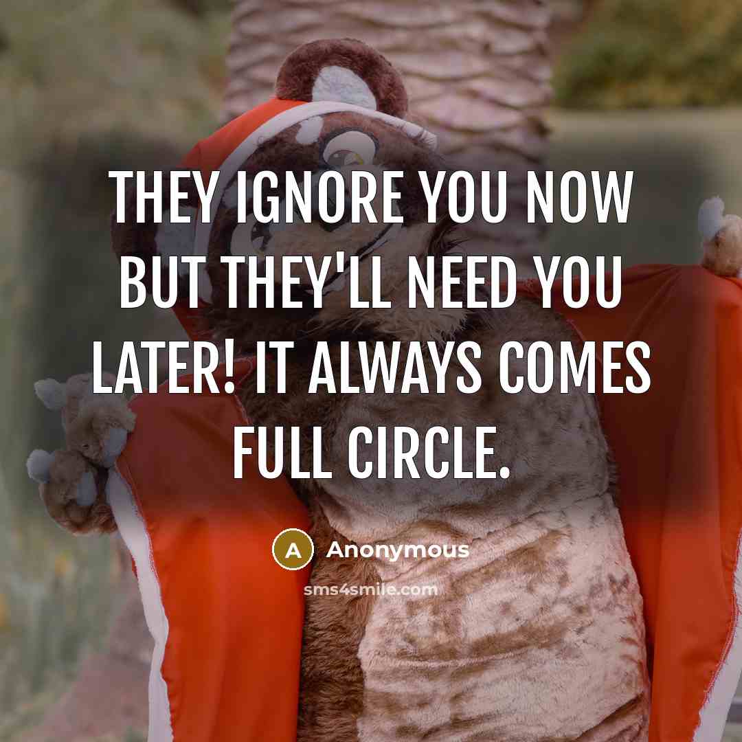 “They ignore you now but they'll need you later! It…” quote by Anonymous