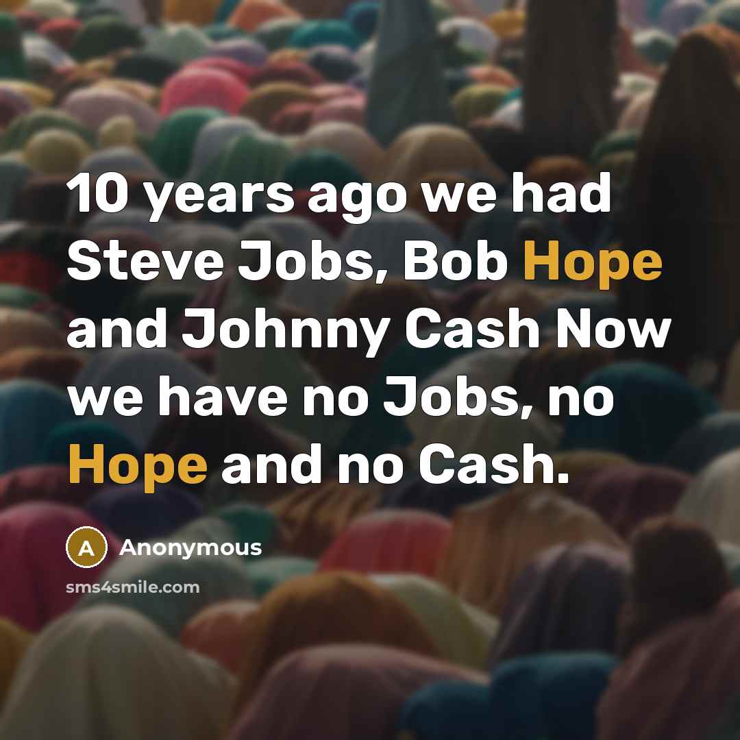 “10 years ago we had Steve Jobs, Bob Hope and Johnny Cash Now we have no Jobs, no Hope and no Cash.” quote by Anonymous