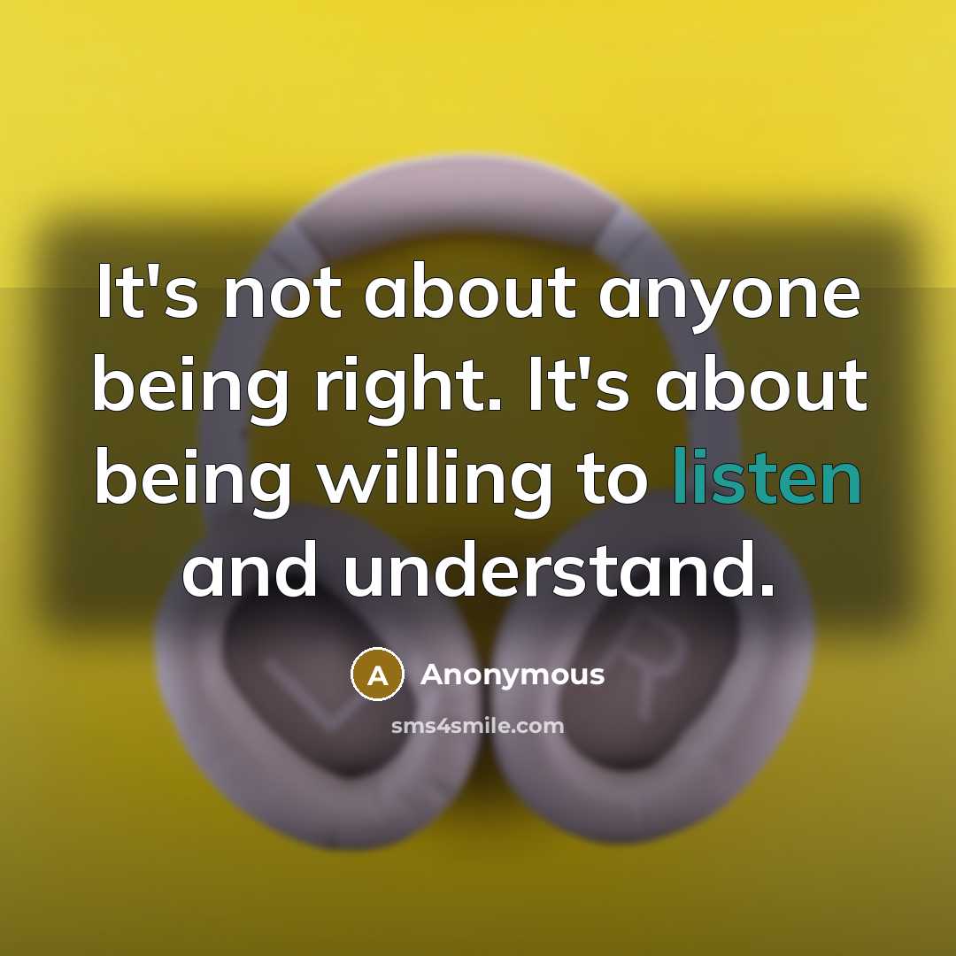 “It's not about anyone being right. It's about being willing to listen and understand.” quote by Anonymous