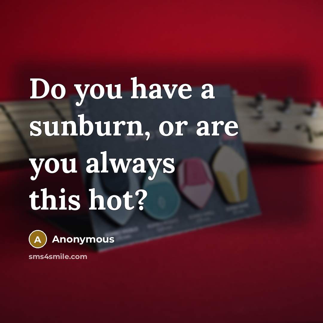 “Do you have a sunburn, or are you always this…” quote by Anonymous