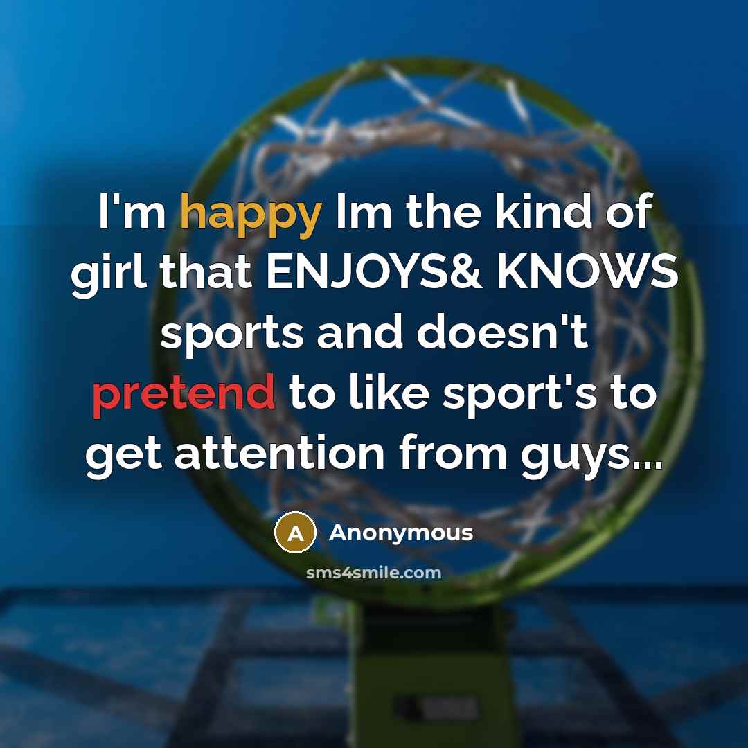 “I'm happy Im the kind of girl that ENJOYS& KNOWS sports and doesn't pretend to like sport's to get attention from guys...” quote by Anonymous