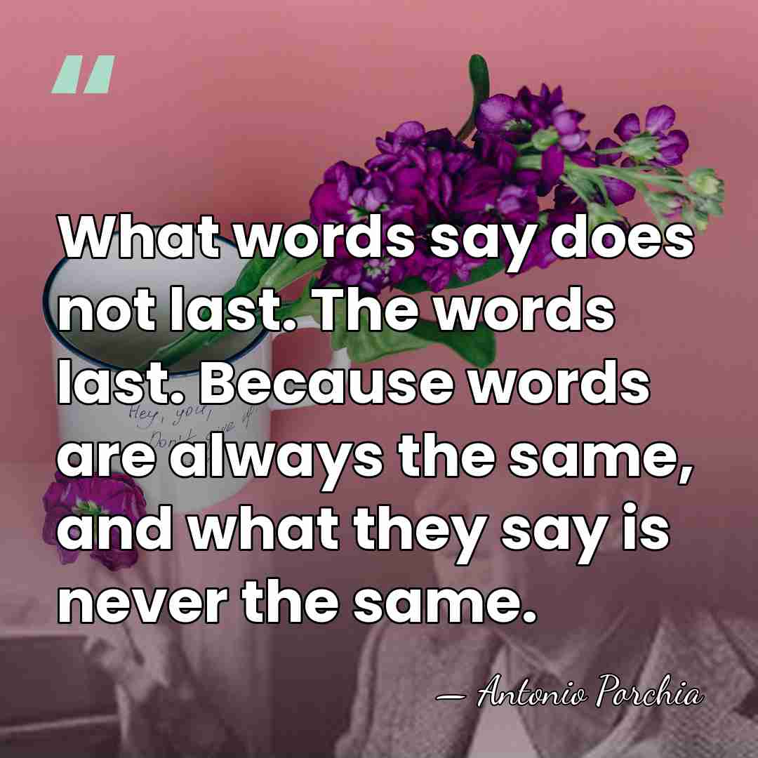 What words say does not last. The words last. Because words are&hellip; - Antonio Porchia
