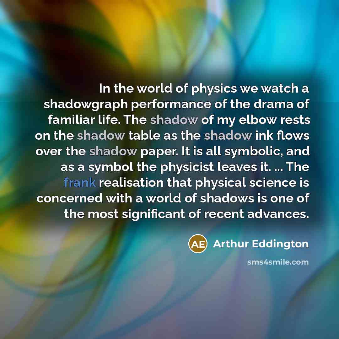 “In the world of physics we watch a shadowgraph performance…” quote by Arthur Eddington