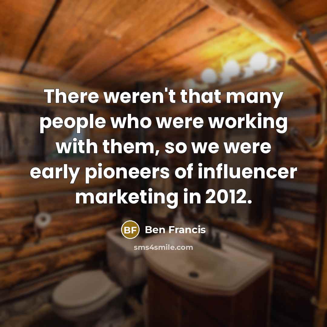 “There weren't that many people who were working with them,…” quote by Ben Francis