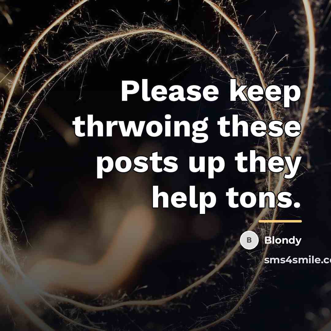 “Please keep thrwoing these posts up they help tons.…” quote by Blondy