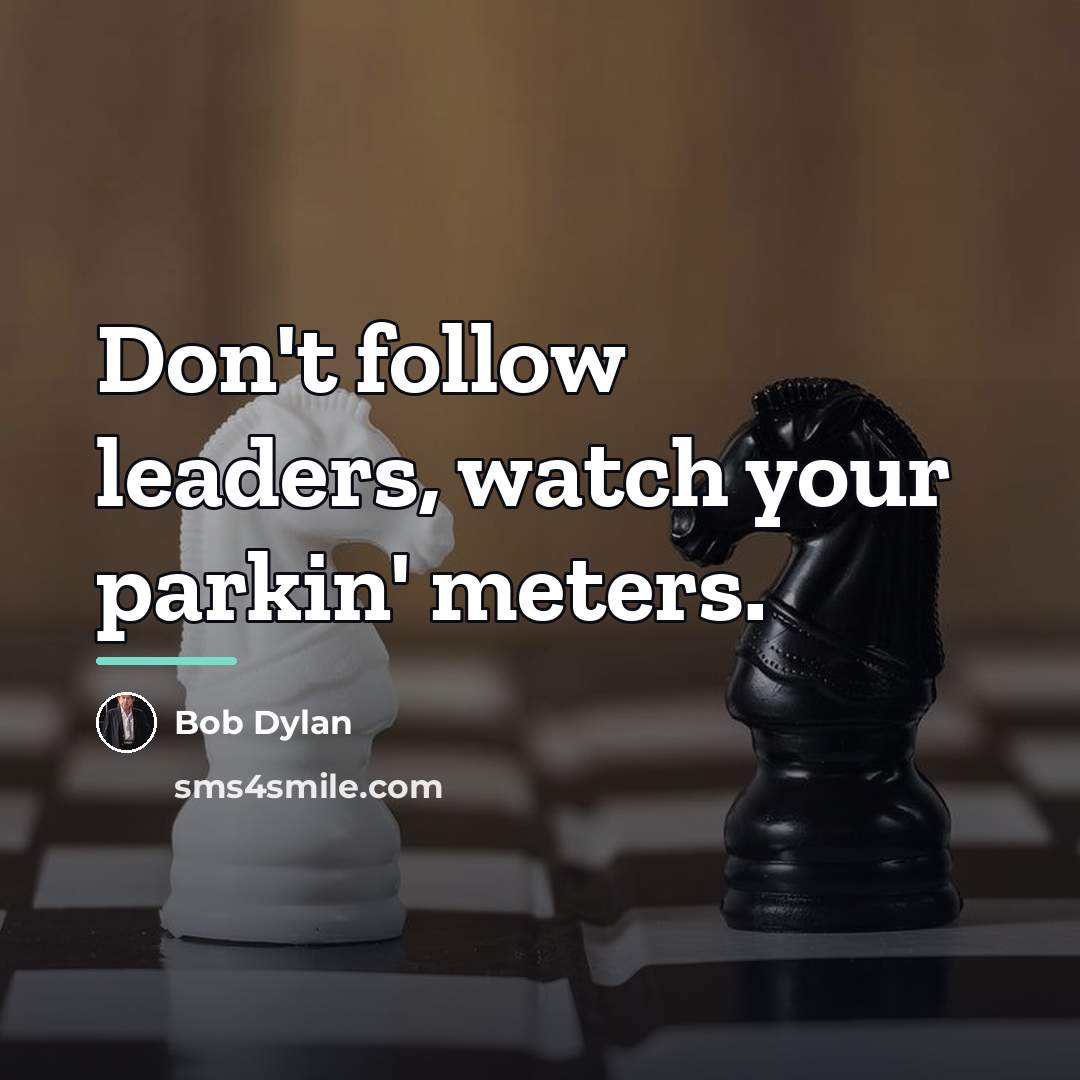 “Don't follow leaders, watch your parkin' meters.…” quote by Bob Dylan