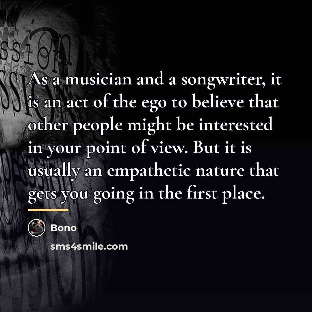 “As a musician and a songwriter, it is an act…” quote by Bono