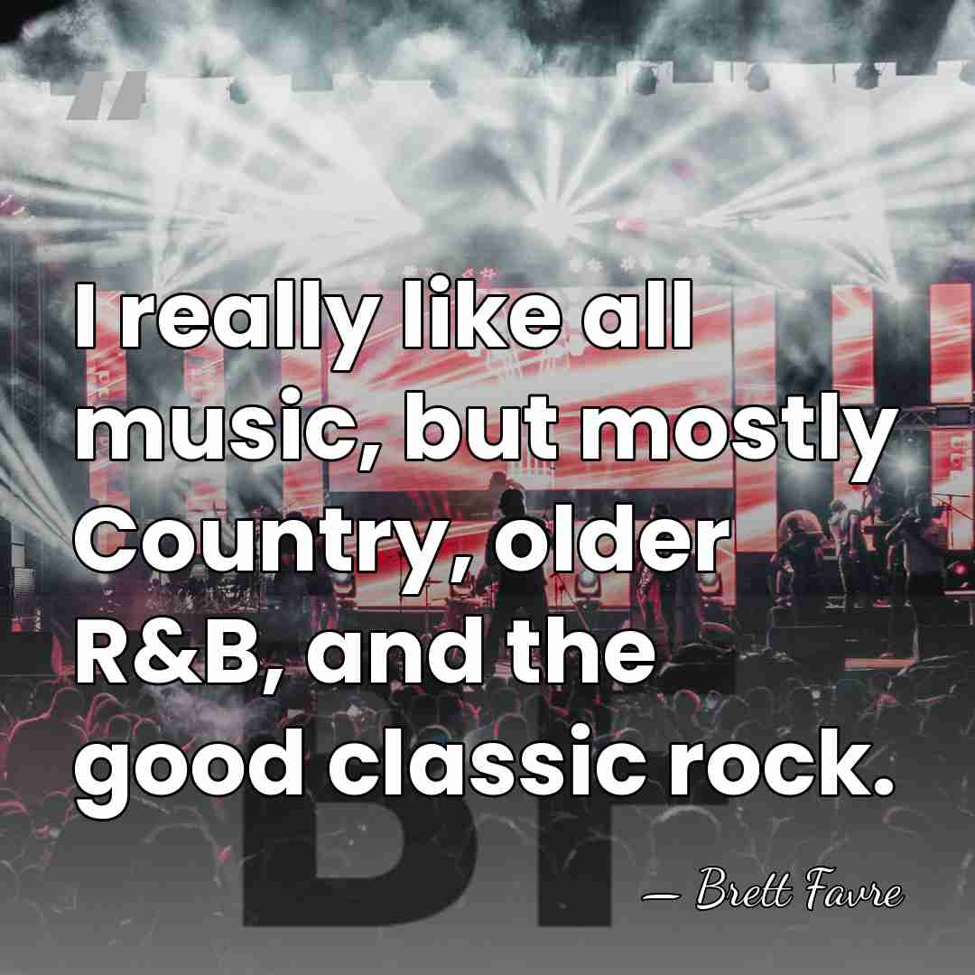 I really like all music, but mostly Country, older R&B, and the&hellip; - Brett Favre