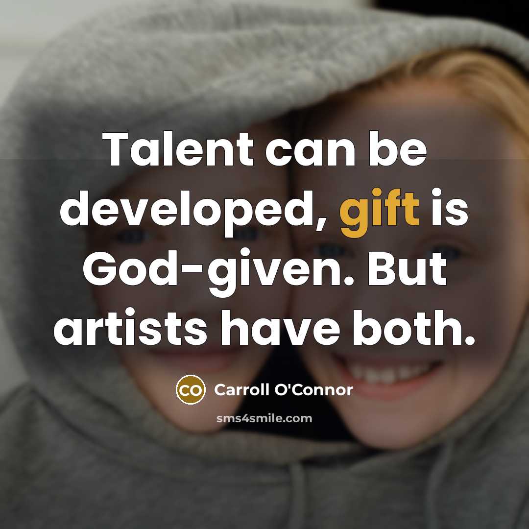 “Talent can be developed, gift is God-given. But artists have…” quote by Carroll O'Connor