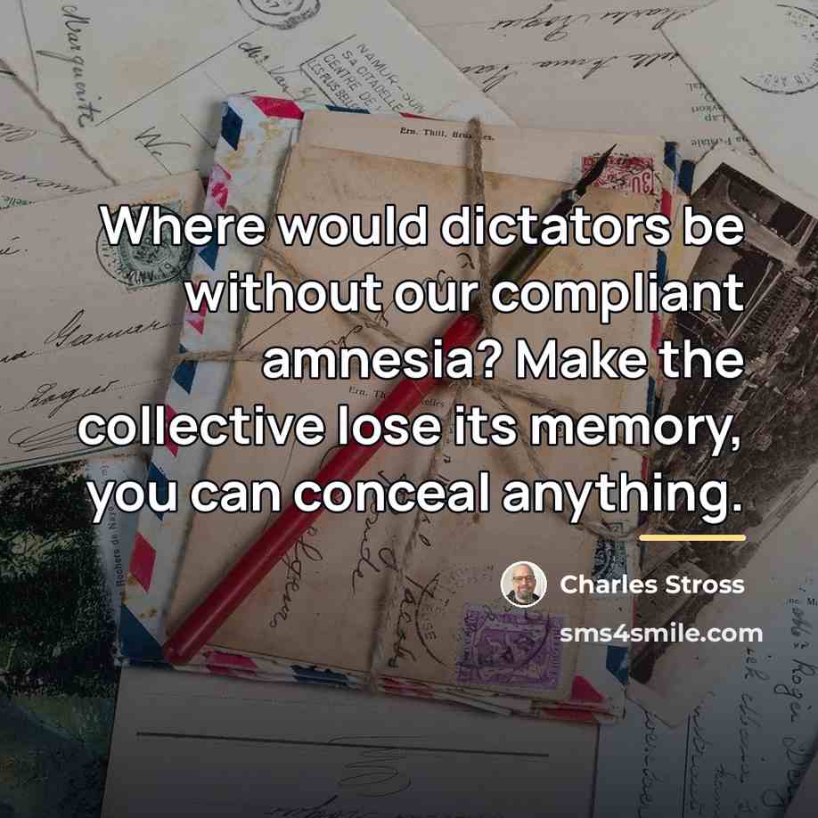 “Where would dictators be without our compliant amnesia? Make the…” quote by Charles Stross