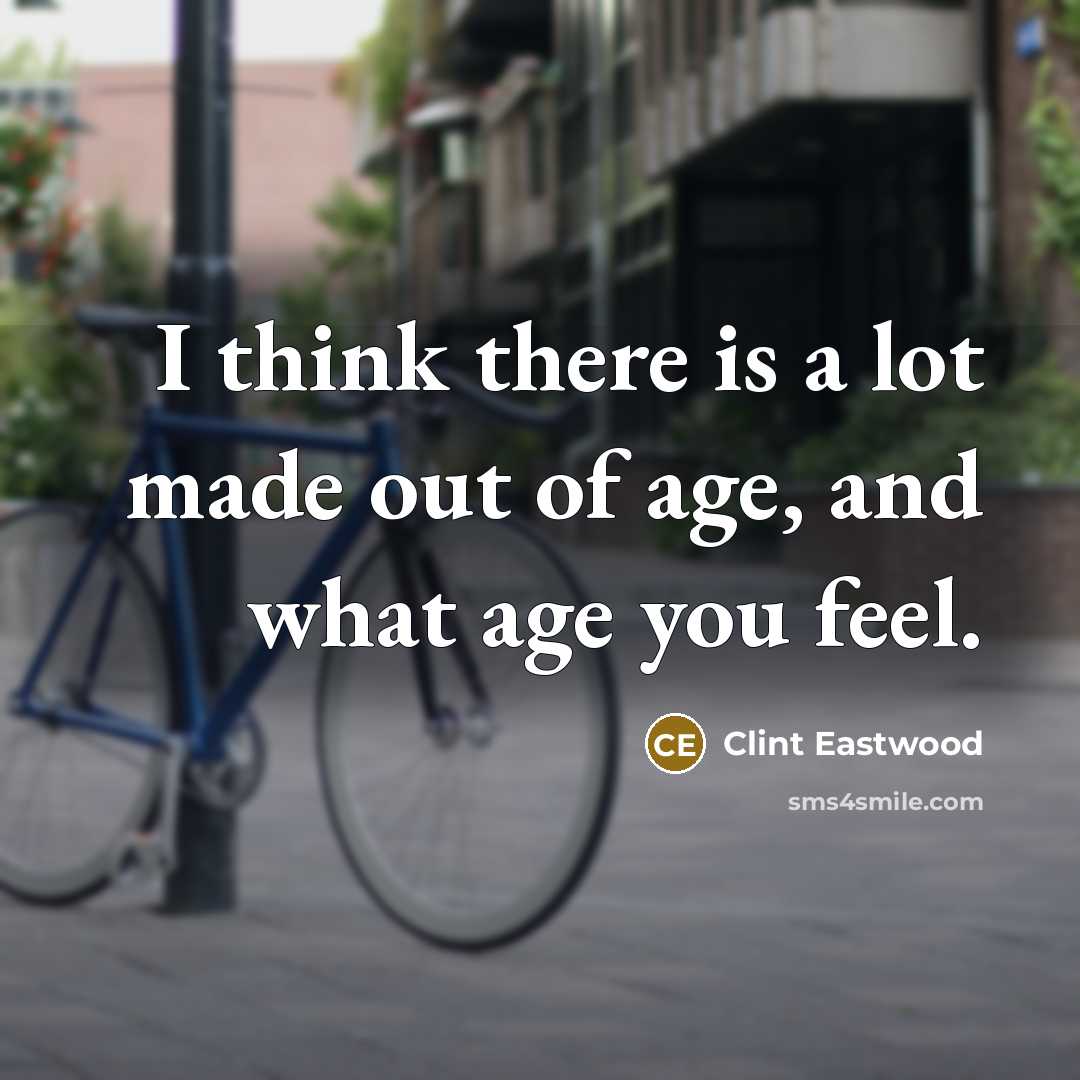“I think there is a lot made out of age,…” quote by Clint Eastwood