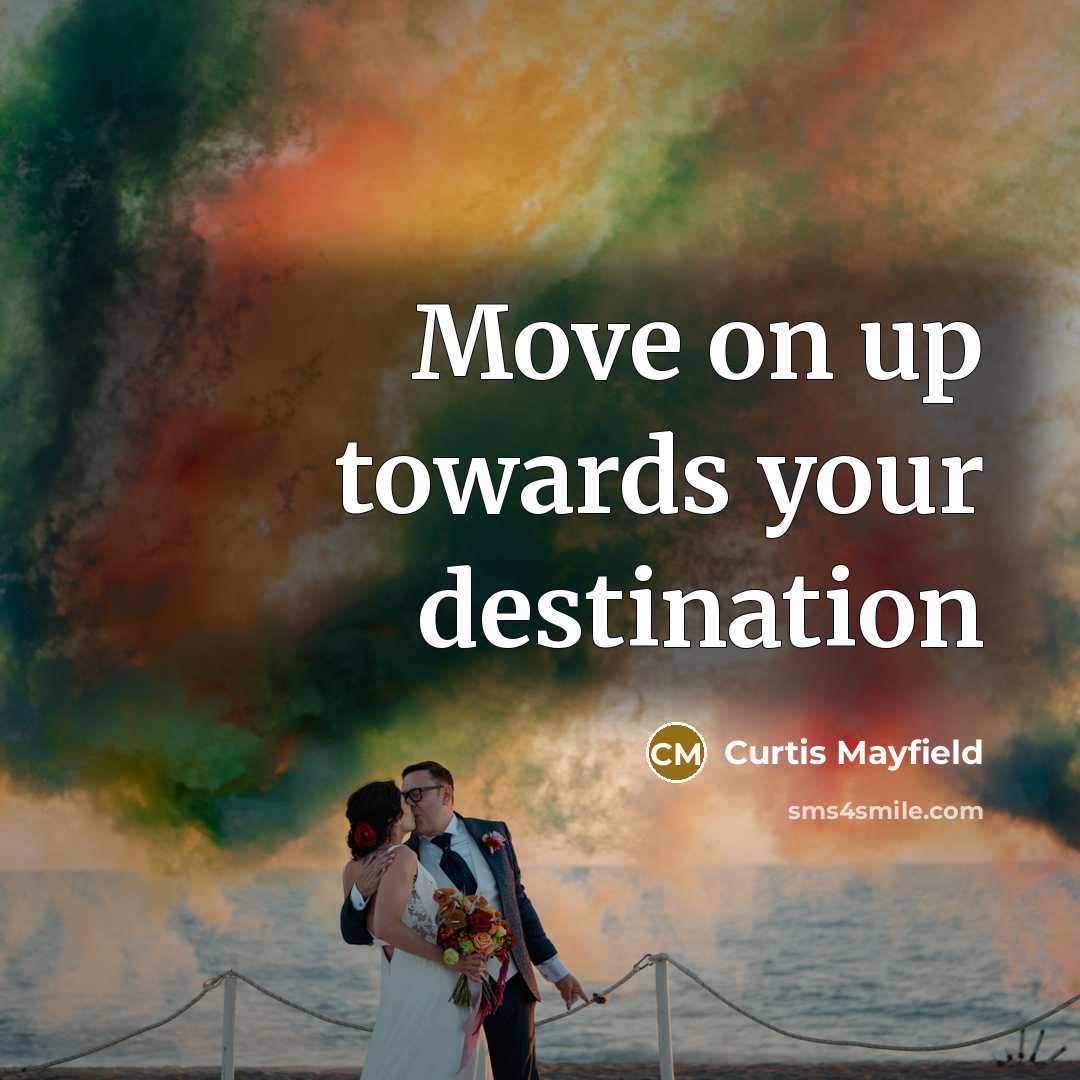 “Move on up towards your destination…” quote by Curtis Mayfield