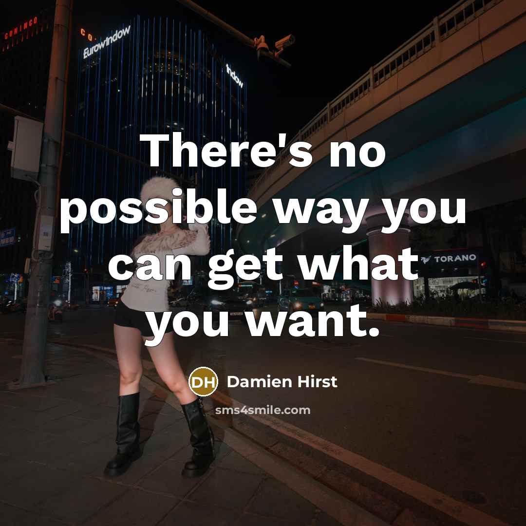 “There's no possible way you can get what you want.…” quote by Damien Hirst