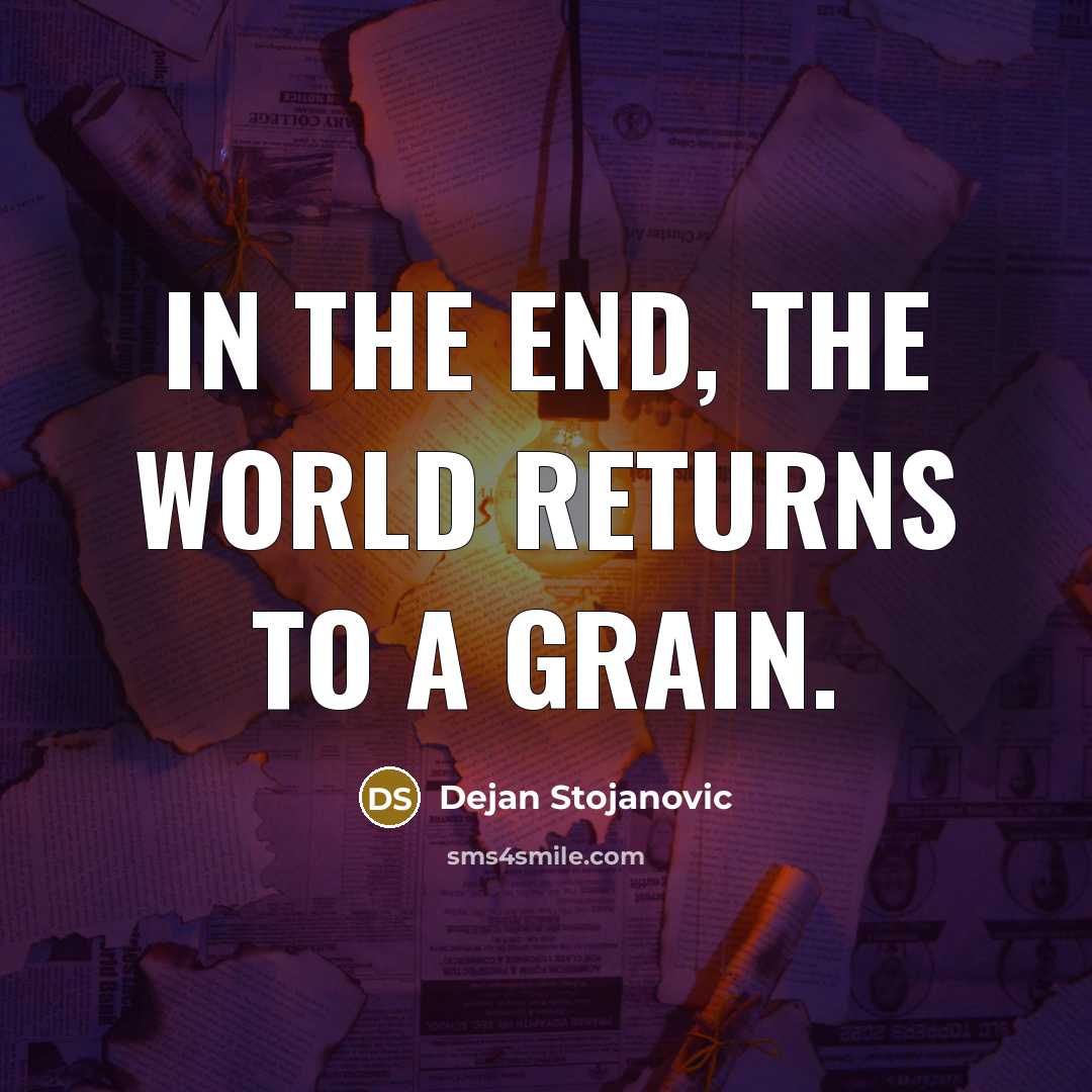 “In the end, the world returns to a grain.…” quote by Dejan Stojanovic