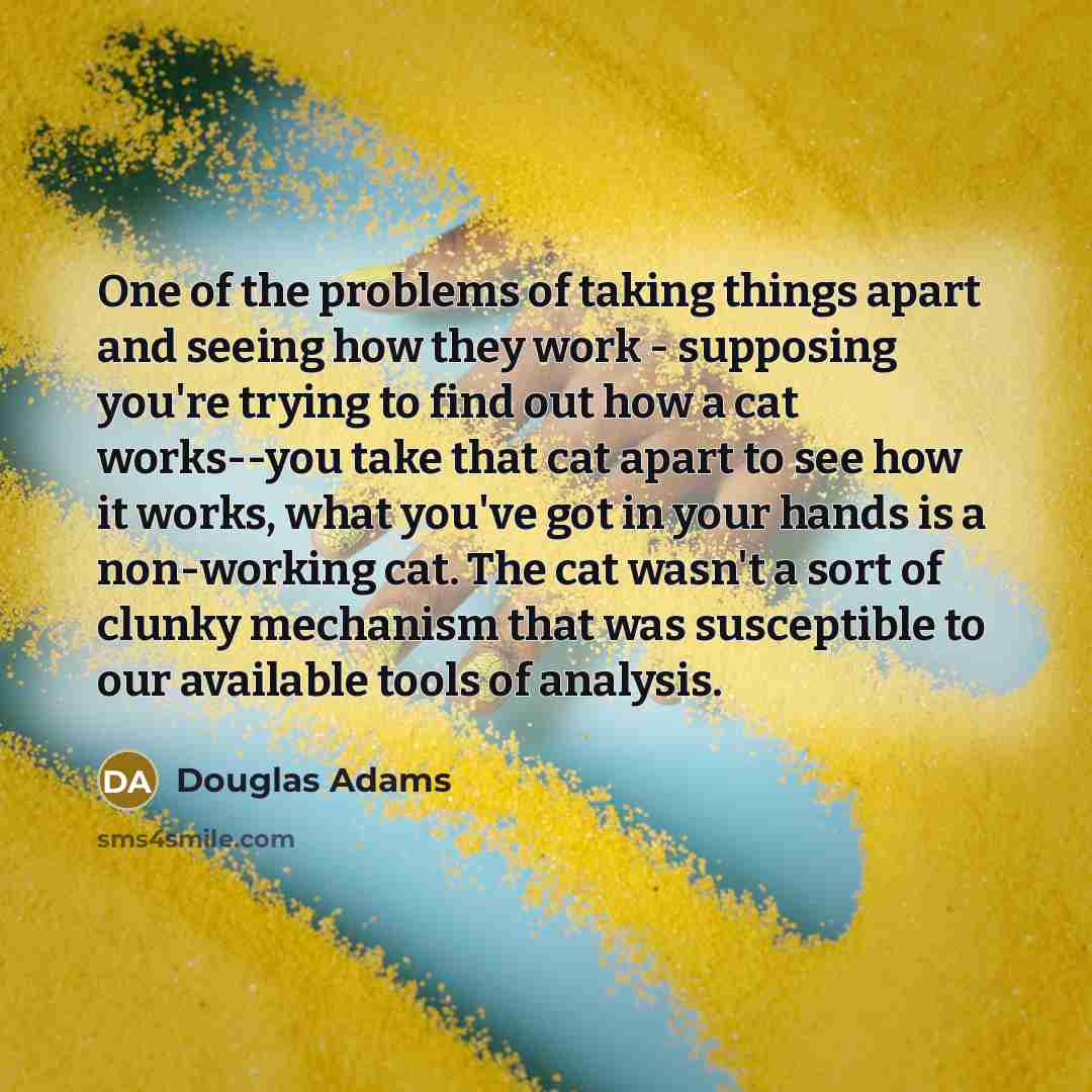 “One of the problems of taking things apart and seeing…” quote by Douglas Adams