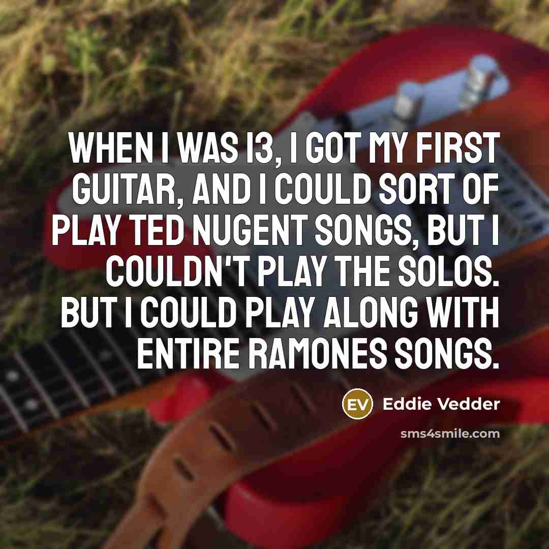 “When I was 13, I got my first guitar, and…” quote by Eddie Vedder
