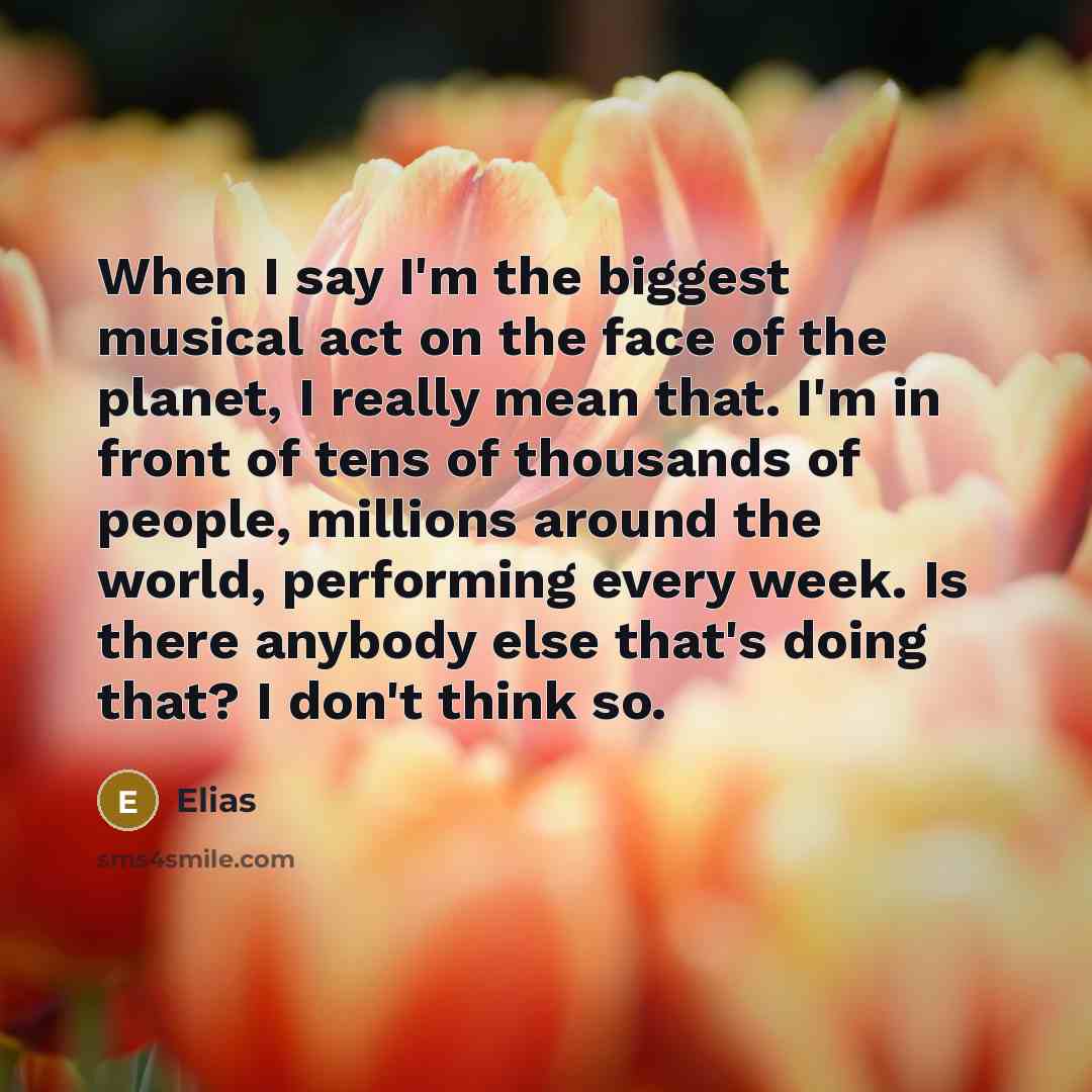 “When I say I'm the biggest musical act on the…” quote by Elias