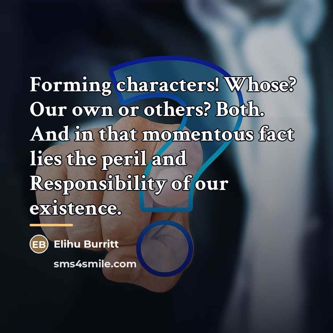 “Forming characters! Whose? Our own or others? Both. And in…” quote by Elihu Burritt
