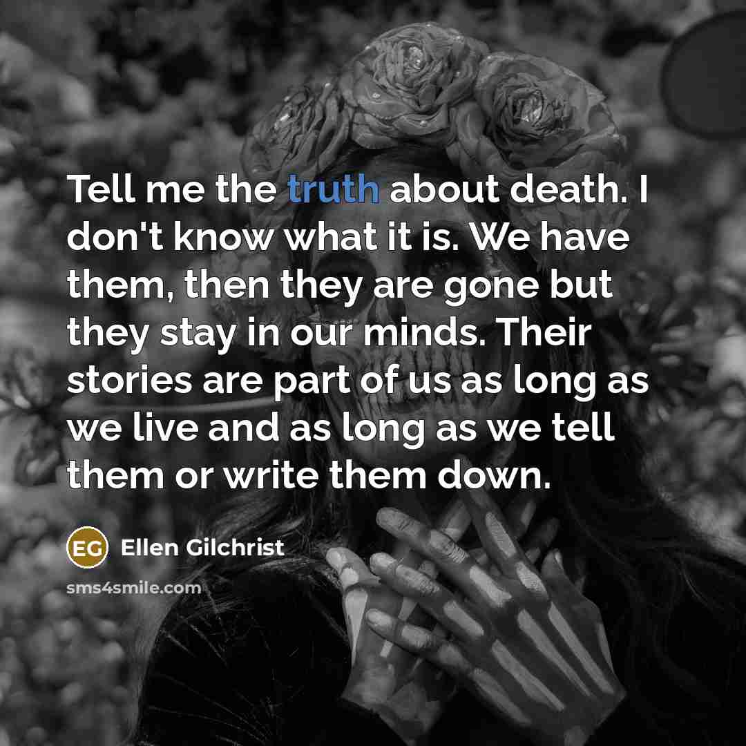 “Tell me the truth about death. I don't know what…” quote by Ellen Gilchrist