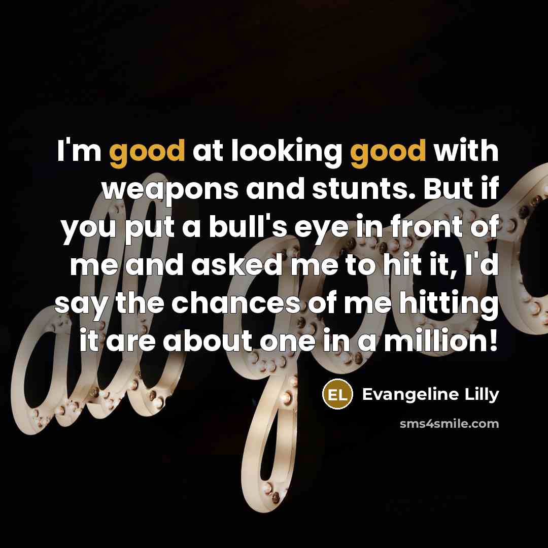 “I'm good at looking good with weapons and stunts. But…” quote by Evangeline Lilly