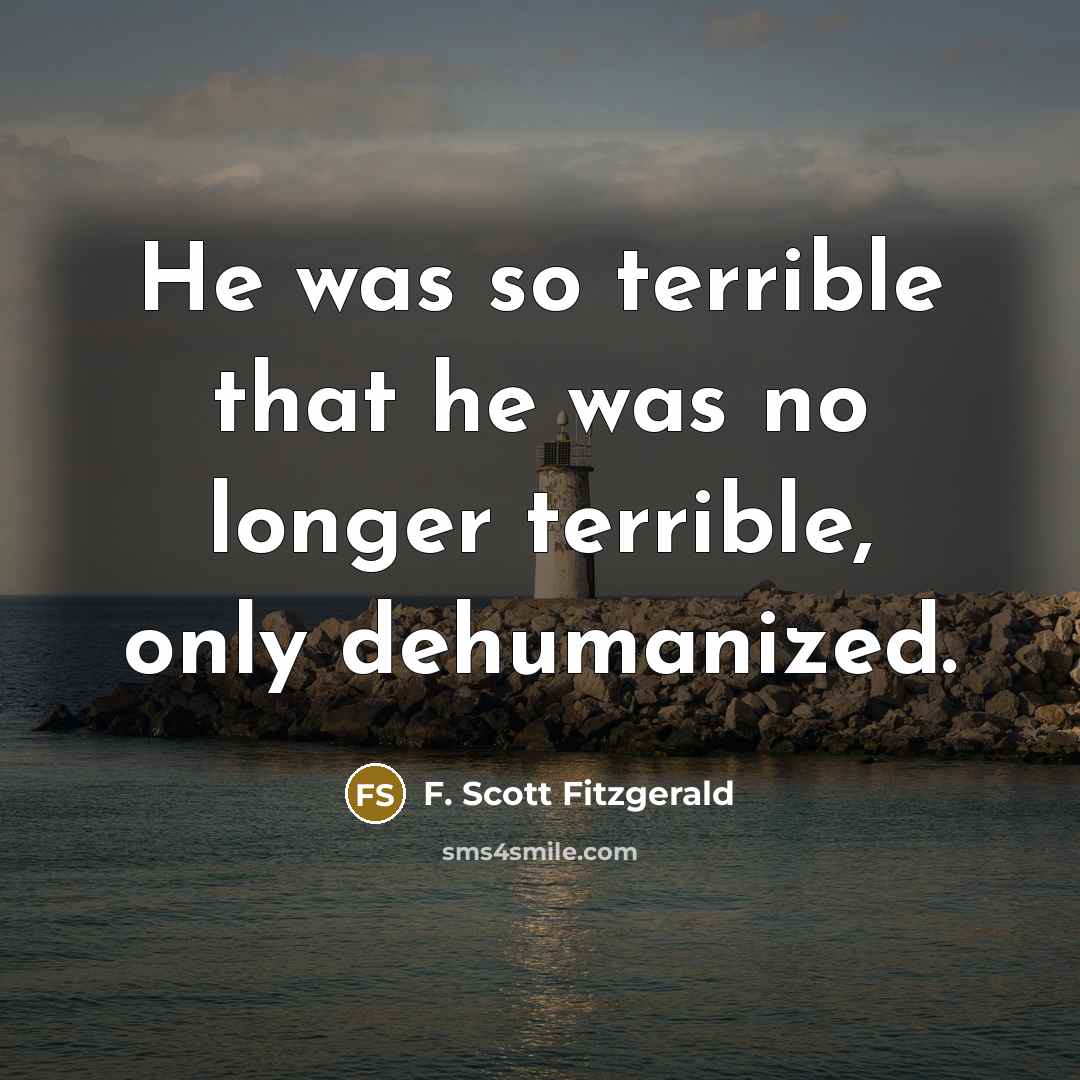 “He was so terrible that he was no longer terrible,…” quote by F. Scott Fitzgerald