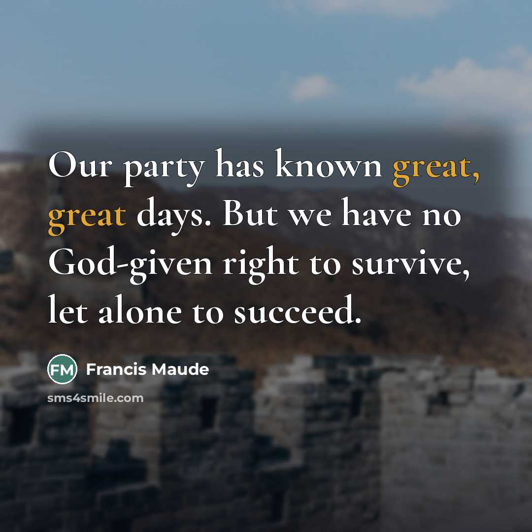 “Our party has known great, great days. But we have…” quote by Francis Maude