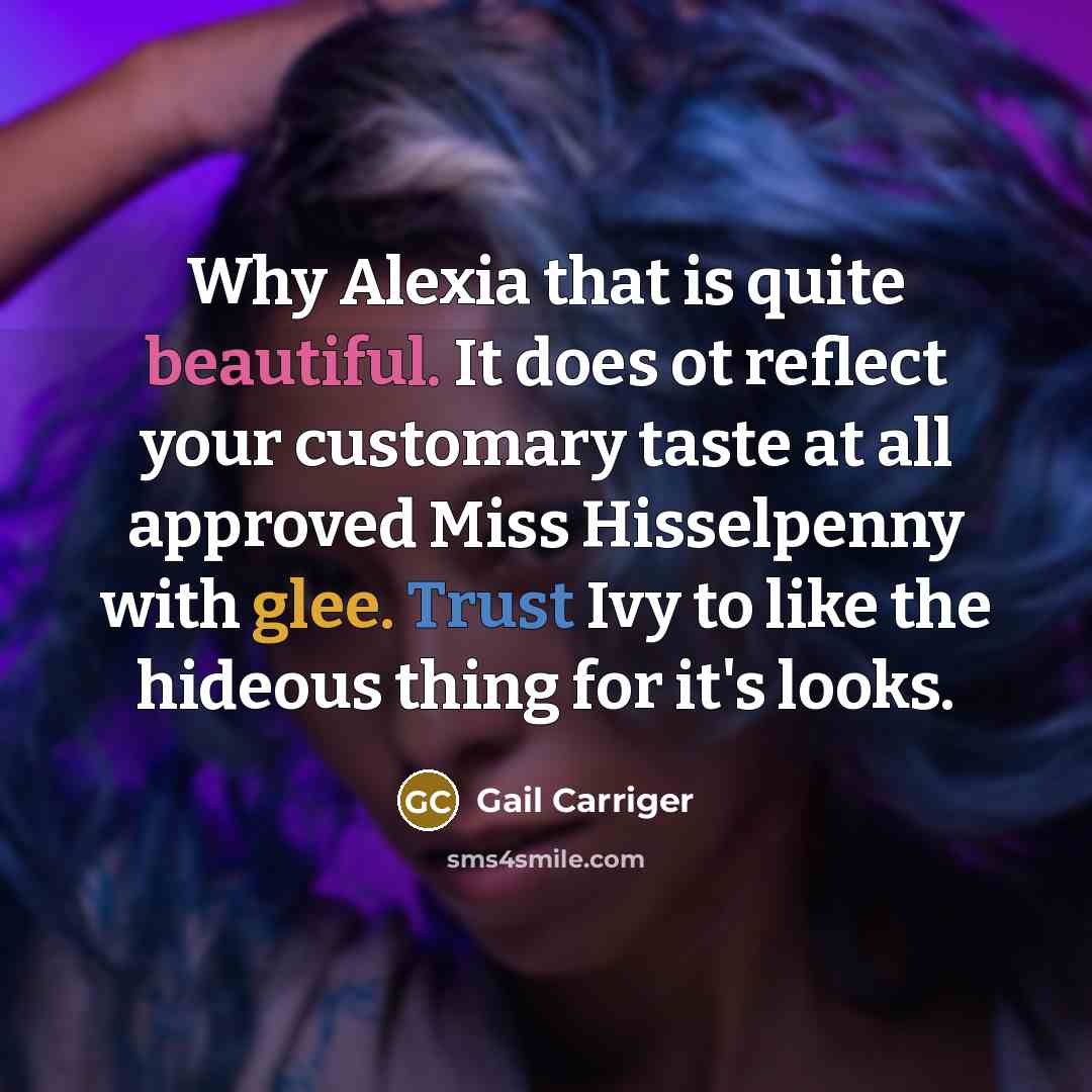 “Why Alexia that is quite beautiful. It does ot reflect…” quote by Gail Carriger