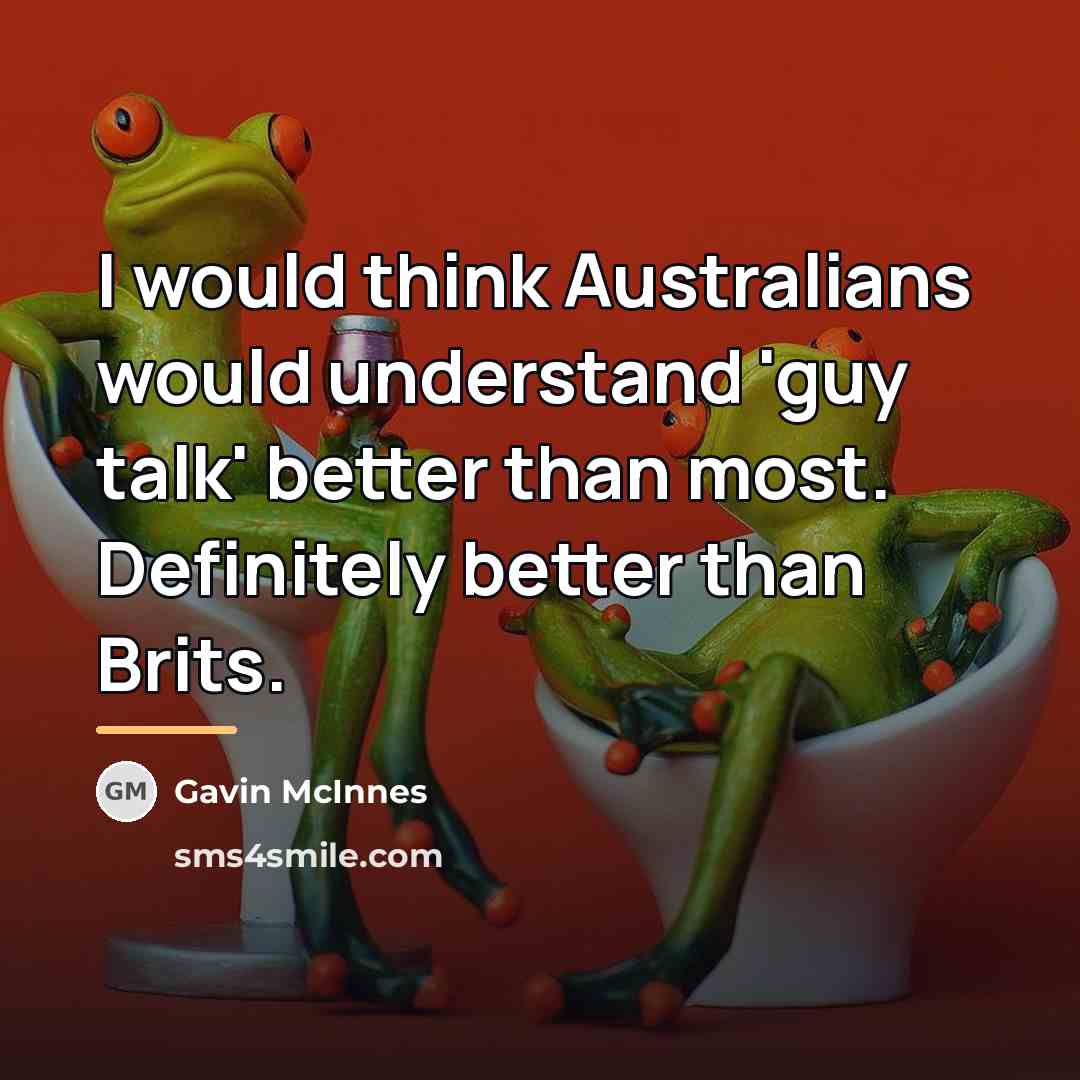 “I would think Australians would understand 'guy talk' better than…” quote by Gavin McInnes