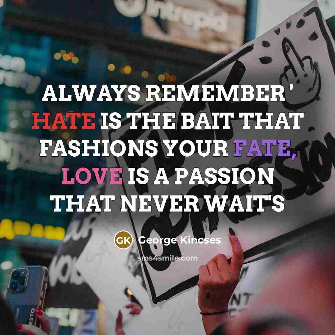 “ALWAYS REMEMBER ' HATE IS THE BAIT THAT FASHIONS YOUR FATE, LOVE IS A PASSION THAT NEVER WAIT'S” quote by George Kincses