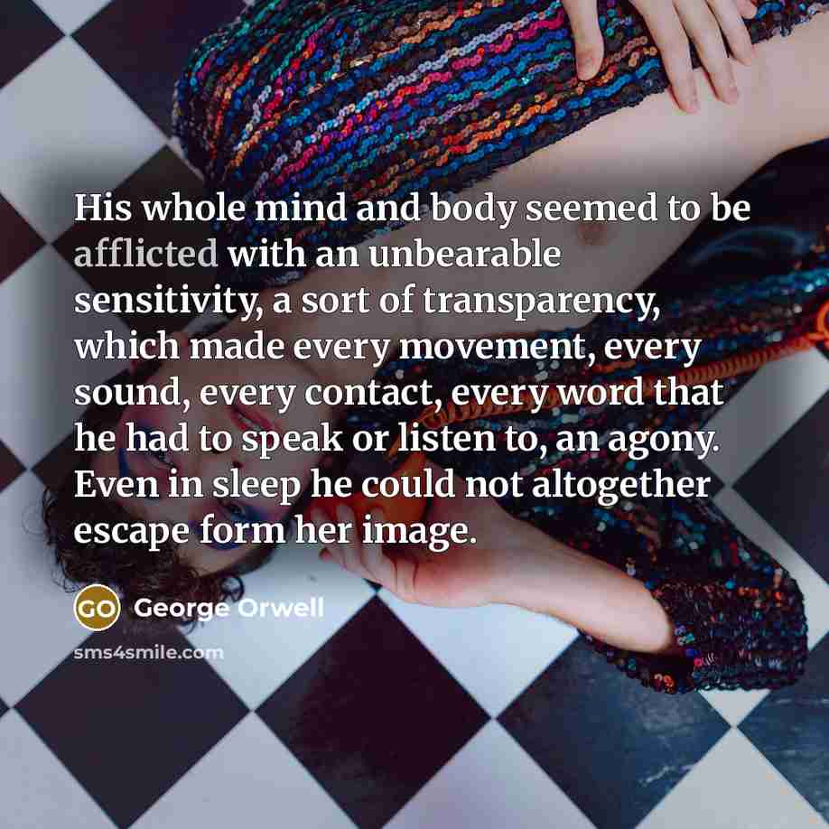 “His whole mind and body seemed to be afflicted with…” quote by George Orwell