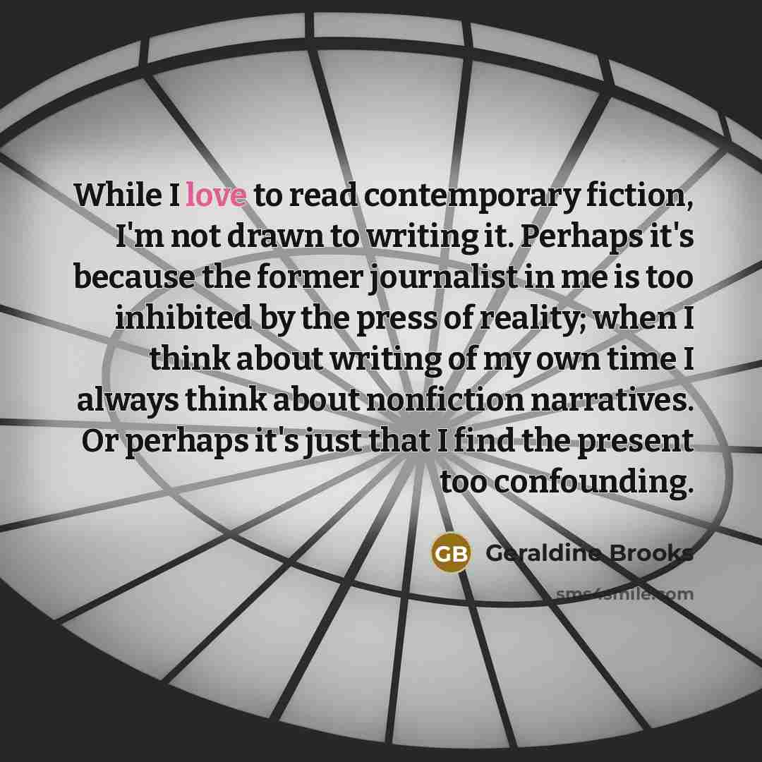 “While I love to read contemporary fiction, I'm not drawn…” quote by Geraldine Brooks