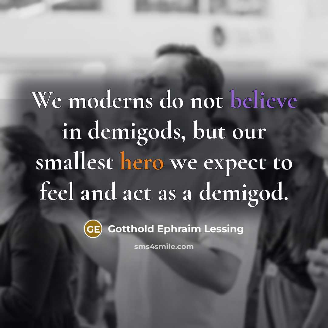 “We moderns do not believe in demigods, but our smallest…” quote by Gotthold Ephraim Lessing