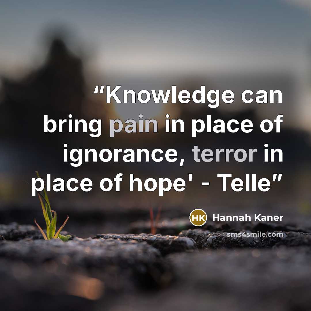 “Knowledge can bring pain in place of ignorance, terror in place of hope' - Telle” quote by Hannah Kaner