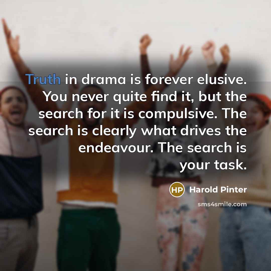 “Truth in drama is forever elusive. You never quite find…” quote by Harold Pinter