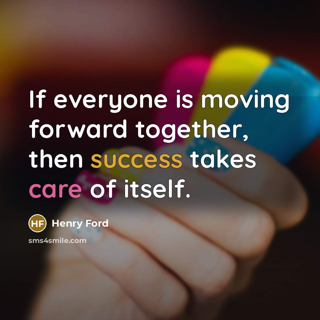 “If everyone is moving forward together, then success takes care…” quote by Henry Ford