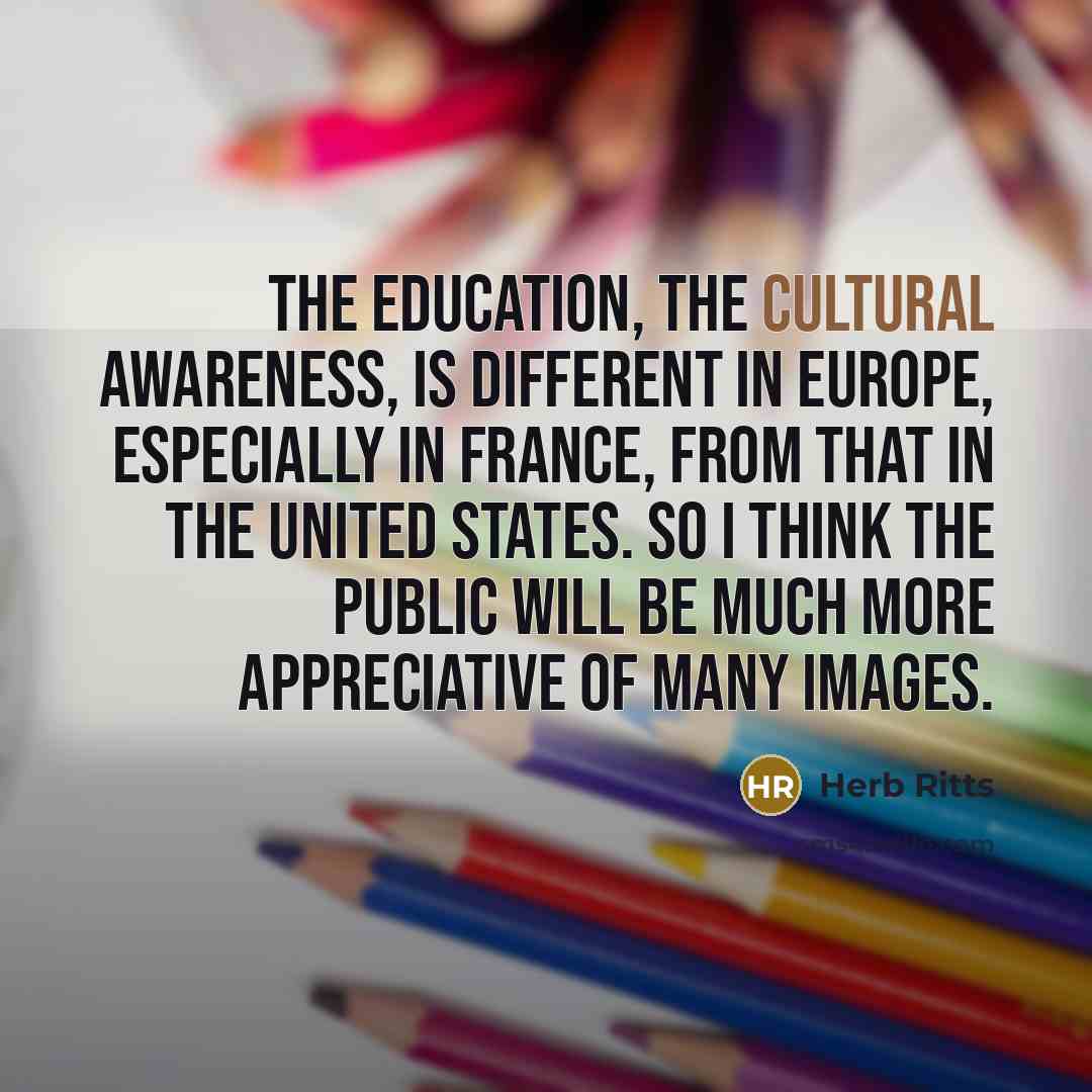 “The education, the cultural awareness, is different in Europe, especially…” quote by Herb Ritts